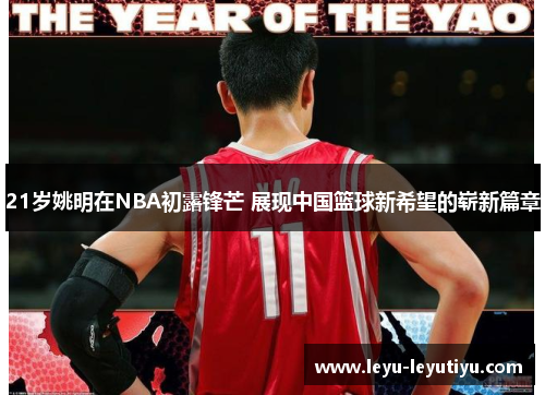 21岁姚明在NBA初露锋芒 展现中国篮球新希望的崭新篇章