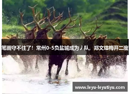 笔画守不住了！常州0-5负盐城成为丿队，郑文煊梅开二度