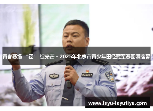 青春赛场 “径” 绽光芒 - 2025年北京市青少年田径冠军赛圆满落幕